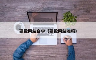 金坛建设网站自学（建设网站难吗）