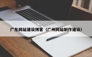 金坛广东网站建设博客（广州网站制作建设）
