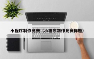 金坛小程序制作竞赛（小程序制作竞赛样题）