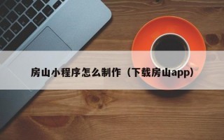 金坛房山小程序怎么制作（下载房山app）