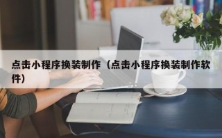 金坛点击小程序换装制作（点击小程序换装制作软件）