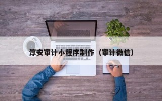 金坛淳安审计小程序制作（审计微信）