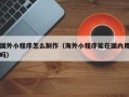 金坛国外小程序怎么制作（海外小程序能在国内用吗）