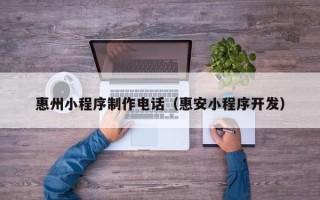 金坛惠州小程序制作电话（惠安小程序开发）