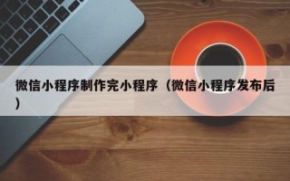 金坛微信小程序制作完小程序（微信小程序发布后）