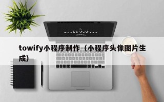 金坛towify小程序制作（小程序头像图片生成）