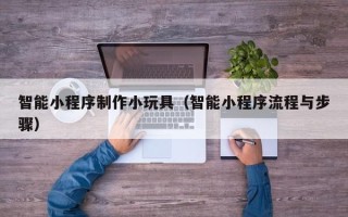 金坛智能小程序制作小玩具（智能小程序流程与步骤）