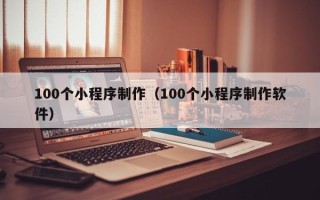金坛100个小程序制作（100个小程序制作软件）